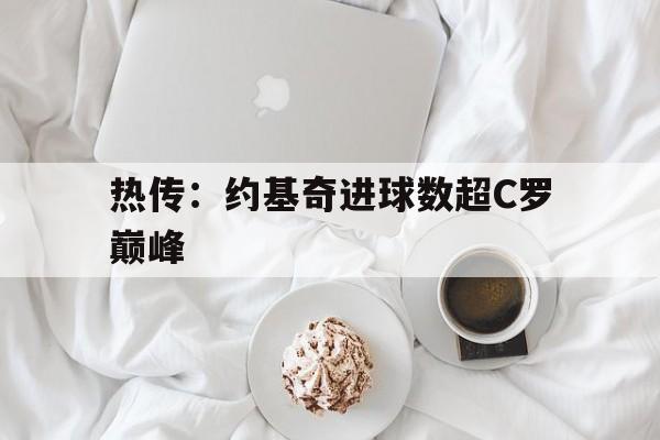 热传:约基奇进球数超C罗巅峰(c罗共进球数) 热传:约基奇进球数超C罗巅峰(c罗共进球数)