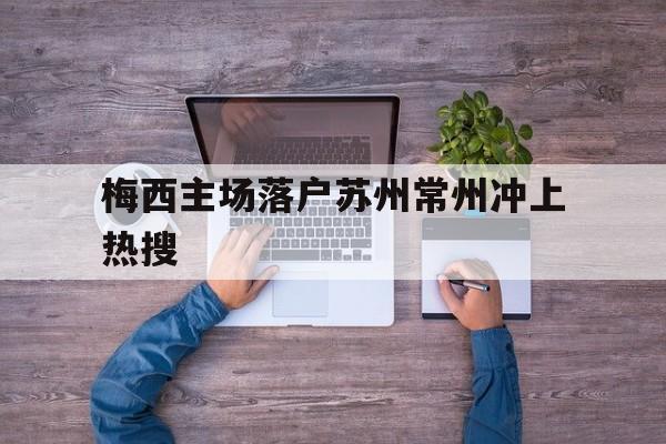 梅西主场落户苏州常州冲上热搜的简单介绍|凯旋捕鱼
